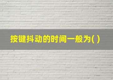 按键抖动的时间一般为( )